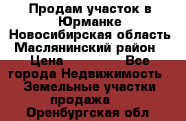 Продам участок в Юрманке Новосибирская область, Маслянинский район) › Цена ­ 700 000 - Все города Недвижимость » Земельные участки продажа   . Оренбургская обл.